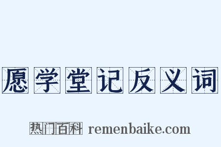愿学堂记反义词是什么意思的图片
